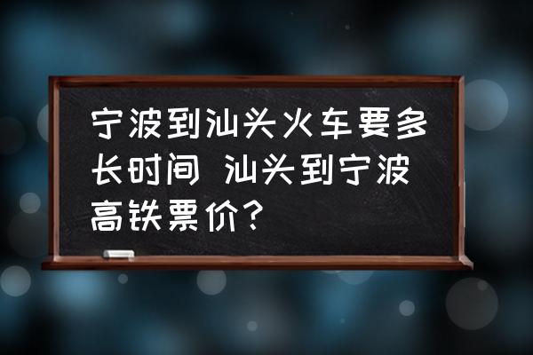 寧波到汕頭火車要多長(zhǎng)時(shí)間 汕頭到寧波高鐵票價(jià)？