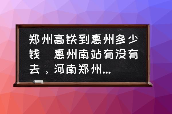 鄭州高鐵到惠州多少錢(惠州南站有沒有去，河南鄭州的高鐵？)