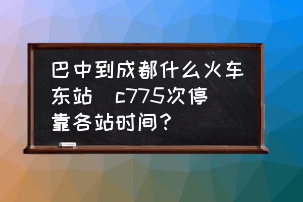 巴中到成都什么火車東站(c775次?？扛髡緯r間？)