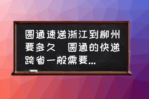 圓通速遞浙江到柳州要多久(圓通的快遞跨省一般需要多久才能到達(dá)？)