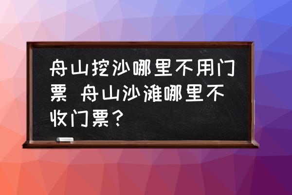 舟山挖沙哪里不用門票 舟山沙灘哪里不收門票？