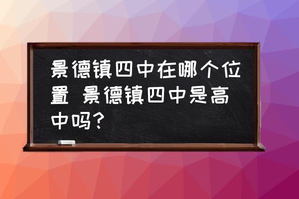 景德鎮(zhèn)四中在哪個位置 景德鎮(zhèn)四中是高中嗎？
