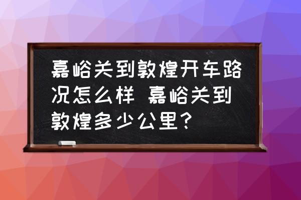 嘉峪關到敦煌開車路況怎么樣 嘉峪關到敦煌多少公里？