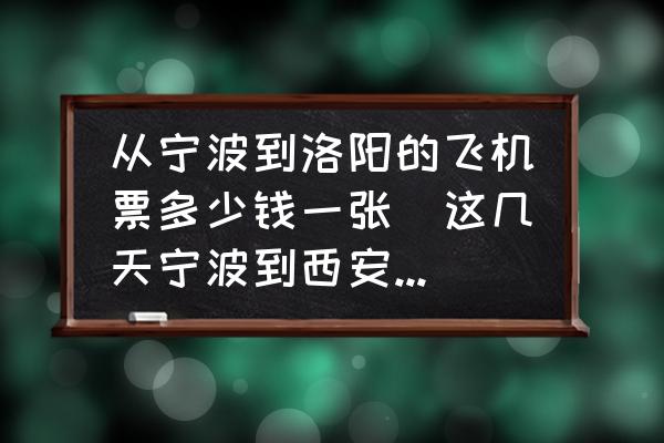 從寧波到洛陽的飛機票多少錢一張(這幾天寧波到西安的飛機票多少錢？)