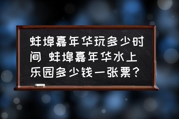 蚌埠嘉年華玩多少時間 蚌埠嘉年華水上樂園多少錢一張票？