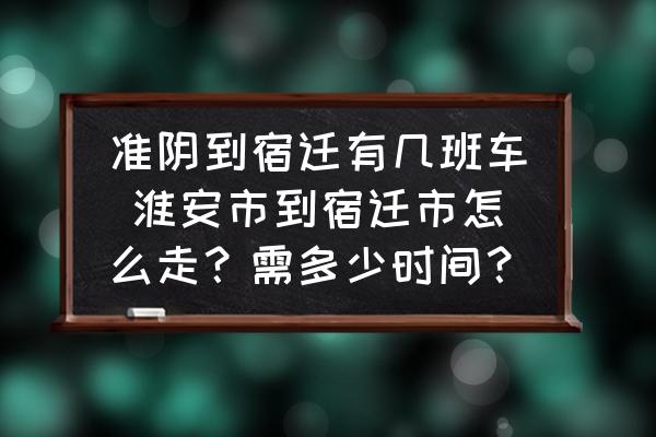 準陰到宿遷有幾班車 淮安市到宿遷市怎么走？需多少時間？