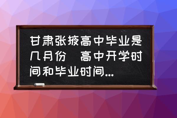 甘肅張掖高中畢業(yè)是幾月份(高中開學(xué)時間和畢業(yè)時間是什么時候？)
