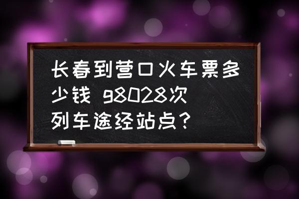 長春到營口火車票多少錢 g8028次列車途經(jīng)站點(diǎn)？
