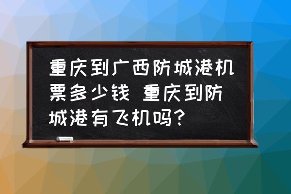 重慶到廣西防城港機(jī)票多少錢 重慶到防城港有飛機(jī)嗎？
