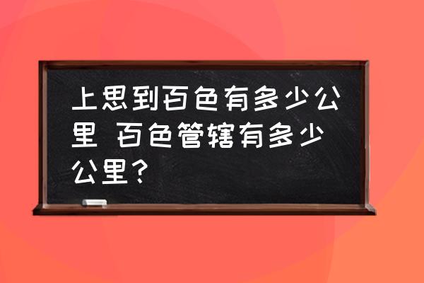 上思到百色有多少公里 百色管轄有多少公里？