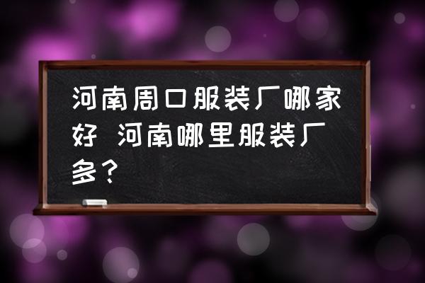 河南周口服裝廠哪家好 河南哪里服裝廠多？