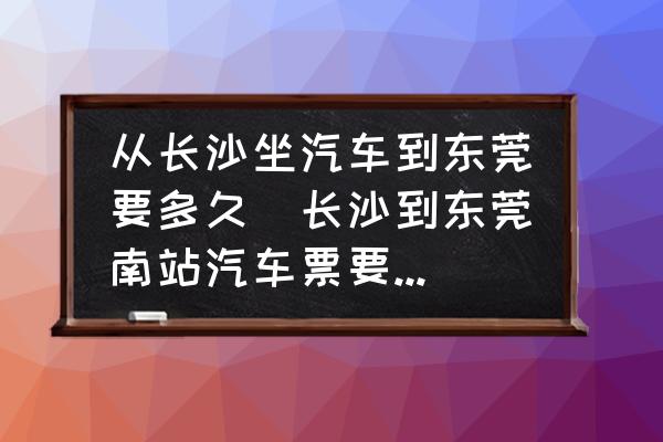 從長沙坐汽車到東莞要多久(長沙到東莞南站汽車票要幾個小時？)
