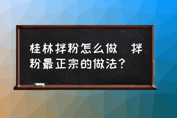 桂林拌粉怎么做(拌粉最正宗的做法？)