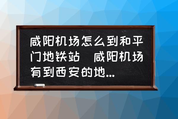 咸陽(yáng)機(jī)場(chǎng)怎么到和平門(mén)地鐵站(咸陽(yáng)機(jī)場(chǎng)有到西安的地鐵嗎？)