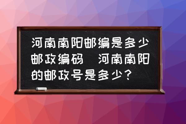 河南南陽郵編是多少郵政編碼(河南南陽的郵政號是多少？)