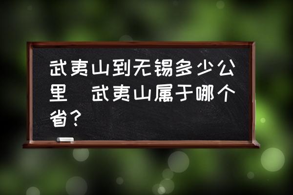 武夷山到無(wú)錫多少公里(武夷山屬于哪個(gè)?。?