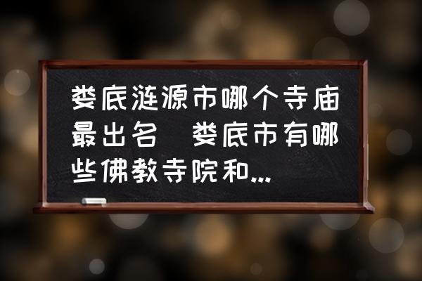 婁底漣源市哪個寺廟最出名(婁底市有哪些佛教寺院和道教圣地？)