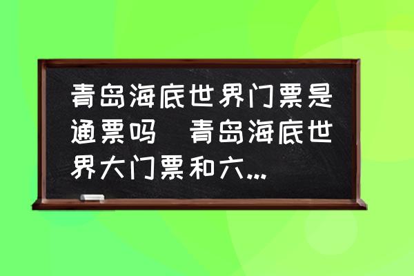 青島海底世界門票是通票嗎(青島海底世界大門票和六館通票什么區(qū)別？)