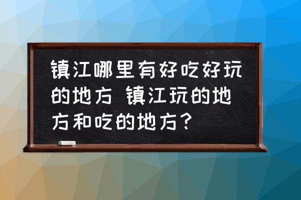 鎮(zhèn)江哪里有好吃好玩的地方 鎮(zhèn)江玩的地方和吃的地方？