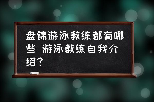 盤錦游泳教練都有哪些 游泳教練自我介紹？
