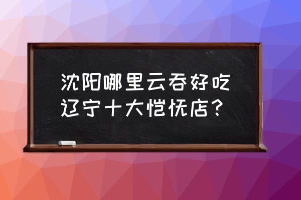 沈陽(yáng)哪里云吞好吃(遼寧十大餛飩店？)