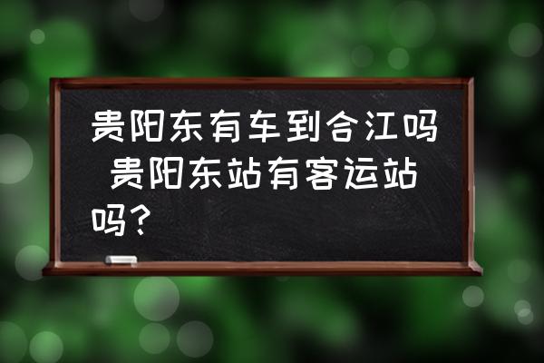 貴陽(yáng)東有車(chē)到合江嗎 貴陽(yáng)東站有客運(yùn)站嗎？