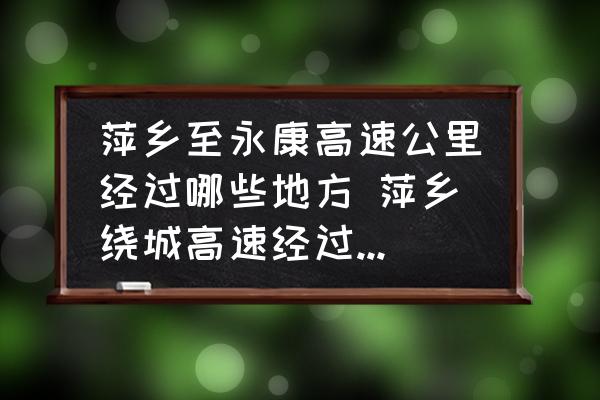 萍鄉(xiāng)至永康高速公里經(jīng)過(guò)哪些地方 萍鄉(xiāng)繞城高速經(jīng)過(guò)蘆溪什么地方？