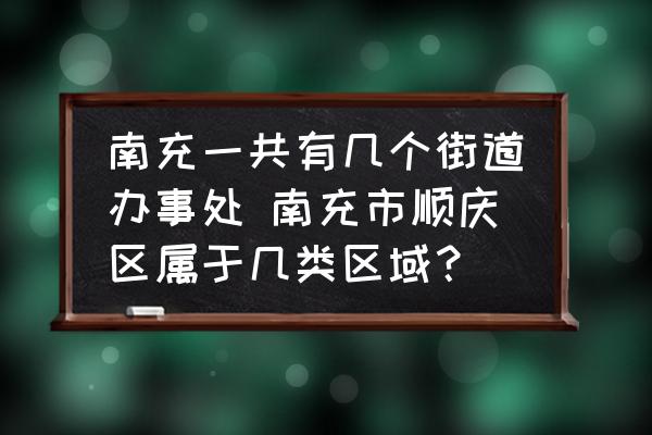 南充一共有幾個街道辦事處 南充市順慶區(qū)屬于幾類區(qū)域？
