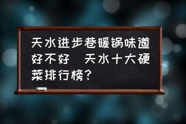 天水進(jìn)步巷暖鍋味道好不好(天水十大硬菜排行榜？)