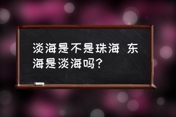 淡海是不是珠海 東海是淡海嗎？