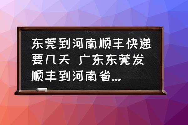 東莞到河南順豐快遞要幾天 廣東東莞發(fā)順豐到河南省焦作市要幾天？