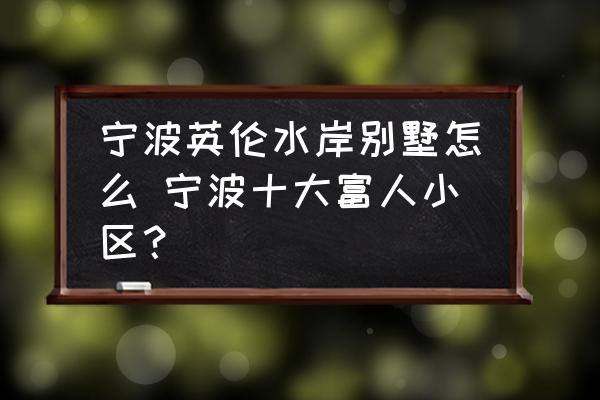 寧波英倫水岸別墅怎么 寧波十大富人小區(qū)？
