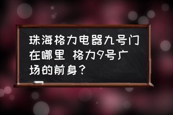 珠海格力電器九號(hào)門在哪里 格力9號(hào)廣場的前身？