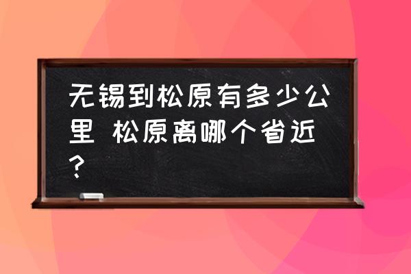 無錫到松原有多少公里 松原離哪個省近？