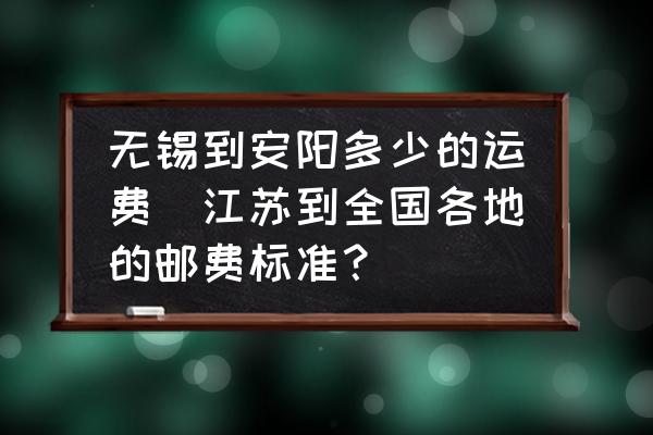 無錫到安陽多少的運費(江蘇到全國各地的郵費標準？)