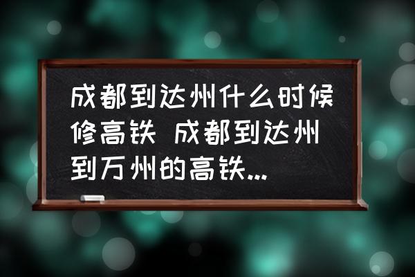 成都到達(dá)州什么時(shí)候修高鐵 成都到達(dá)州到萬州的高鐵什么時(shí)候修？
