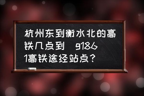 杭州東到衡水北的高鐵幾點到(g1861高鐵途經(jīng)站點？)