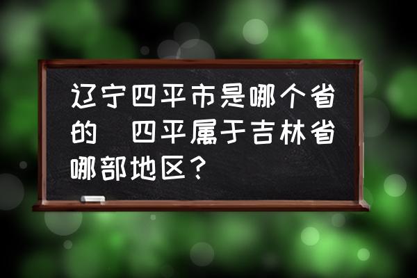 遼寧四平市是哪個(gè)省的(四平屬于吉林省哪部地區(qū)？)