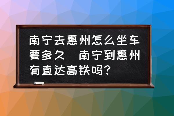 南寧去惠州怎么坐車要多久(南寧到惠州有直達高鐵嗎？)