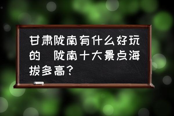 甘肅隴南有什么好玩的(隴南十大景點(diǎn)海拔多高？)
