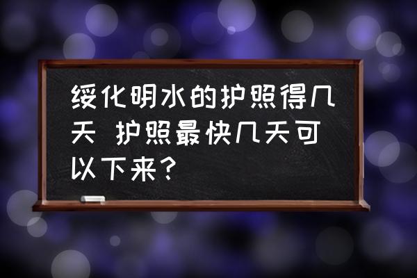 綏化明水的護(hù)照得幾天 護(hù)照最快幾天可以下來(lái)？