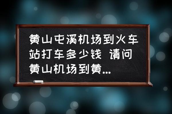 黃山屯溪機(jī)場(chǎng)到火車站打車多少錢 請(qǐng)問(wèn)黃山機(jī)場(chǎng)到黃山火車站的交？
