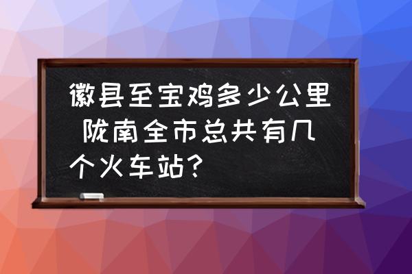 徽縣至寶雞多少公里 隴南全市總共有幾個火車站？