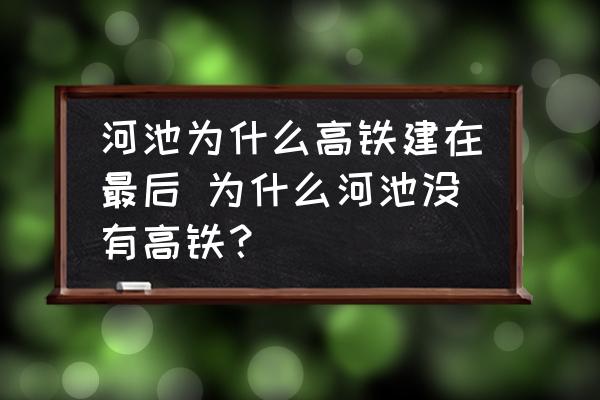 河池為什么高鐵建在最后 為什么河池沒有高鐵？