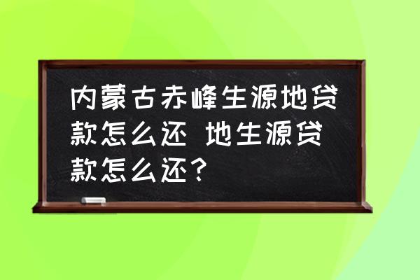 內(nèi)蒙古赤峰生源地貸款怎么還 地生源貸款怎么還？