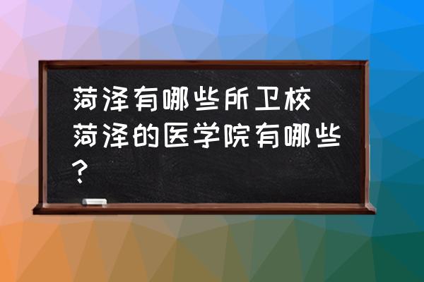 菏澤有哪些所衛(wèi)校(菏澤的醫(yī)學(xué)院有哪些？)