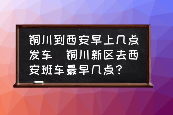 銅川到西安早上幾點(diǎn)發(fā)車(銅川新區(qū)去西安班車最早幾點(diǎn)？)