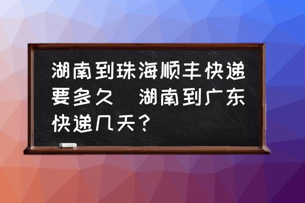 湖南到珠海順豐快遞要多久(湖南到廣東快遞幾天？)