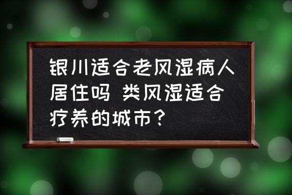 銀川適合老風(fēng)濕病人居住嗎 類風(fēng)濕適合療養(yǎng)的城市？