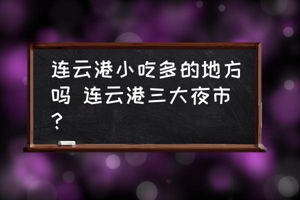 連云港小吃多的地方嗎 連云港三大夜市？